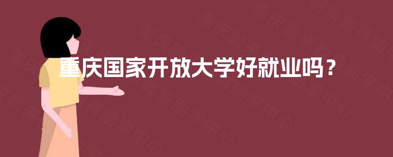 重庆国家开放大学好就业吗? 重庆国家开放大学好就业吗?