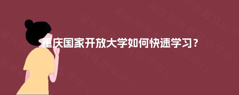 重庆国家开放大学如何快速学习? 重庆国家开放大学如何快速学习?