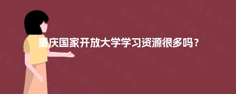 重庆国家开放大学学习资源很多吗？