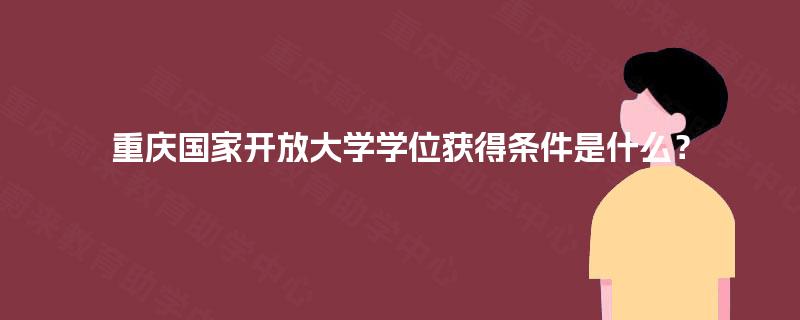 重庆国家开放大学学位获得条件是什么？