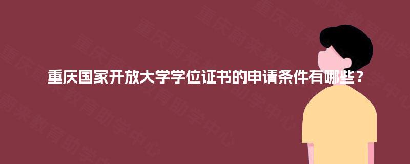 重庆国家开放大学学位证书的申请条件有哪些? 重庆国家开放大学学位证书的申请条件有哪些?