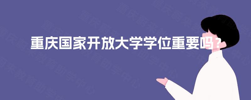 重庆国家开放大学学位重要吗？