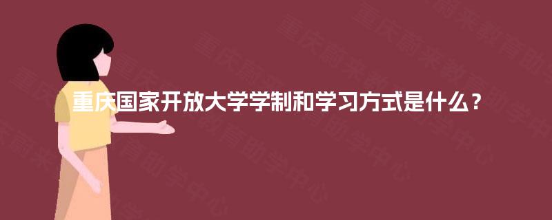 重庆国家开放大学学制和学习方式是什么？