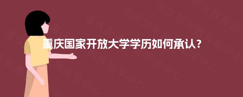 重庆国家开放大学学历如何承认? 重庆国家开放大学学历如何承认?