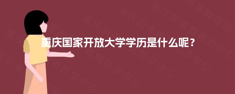 重庆国家开放大学学历是什么呢? 重庆国家开放大学学历是什么呢?