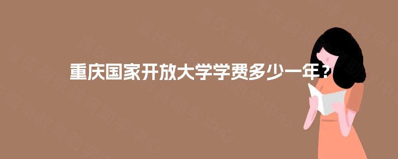 重庆国家开放大学学费多少一年? 重庆国家开放大学学费多少一年?