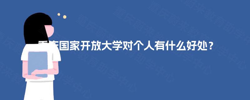 重庆国家开放大学对个人有什么好处? 重庆国家开放大学对个人有什么好处?