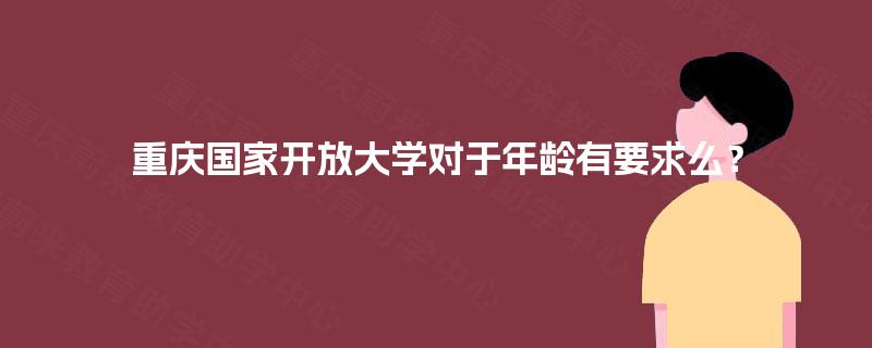 重庆国家开放大学对于年龄有要求么？