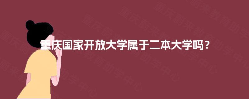 重庆国家开放大学属于二本大学吗？