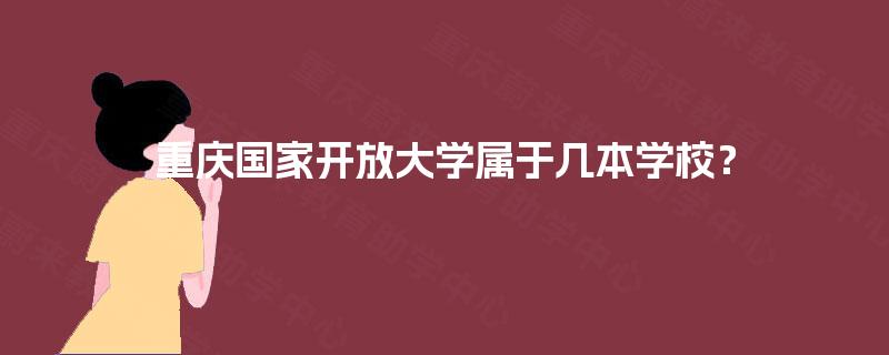 重庆国家开放大学属于几本学校? 重庆国家开放大学属于几本学校?