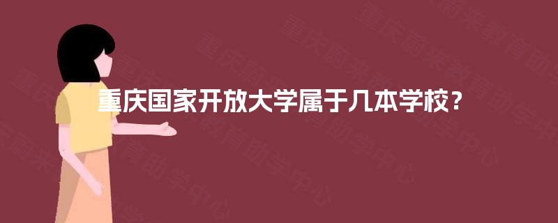 重庆国家开放大学属于几本学校? 重庆国家开放大学属于几本学校?
