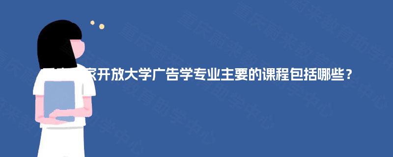 重庆国家开放大学广告学专业主要的课程包括哪些？