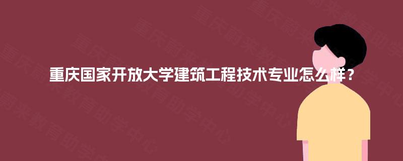 重庆国家开放大学建筑工程技术专业怎么样? 重庆国家开放大学建筑工程技术专业怎么样?