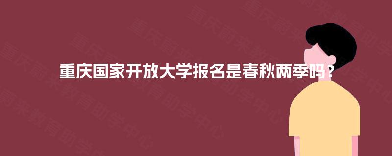 重庆国家开放大学报名是春秋两季吗？
