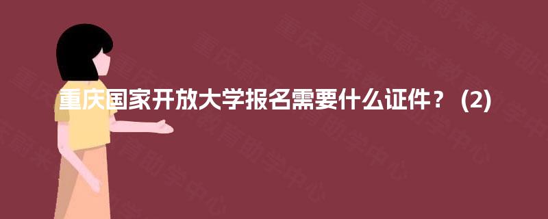 重庆国家开放大学报名需要什么证件? (2) 重庆国家开放大学报名需要什么证件? (2)