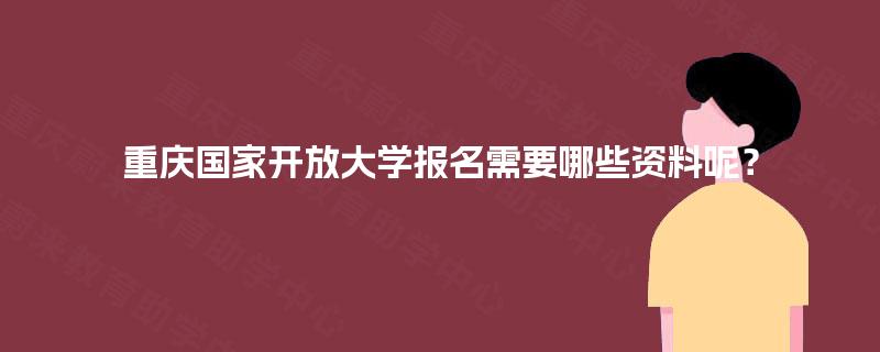 重庆国家开放大学报名需要哪些资料呢? 重庆国家开放大学报名需要哪些资料呢?