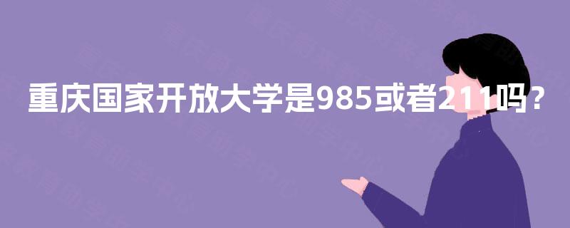 重庆国家开放大学是985或者211吗？