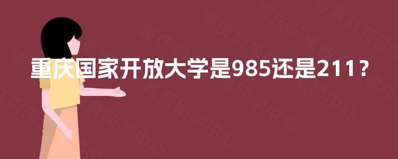 重庆国家开放大学是985还是211？