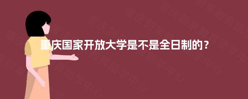 重庆国家开放大学是不是全日制的？