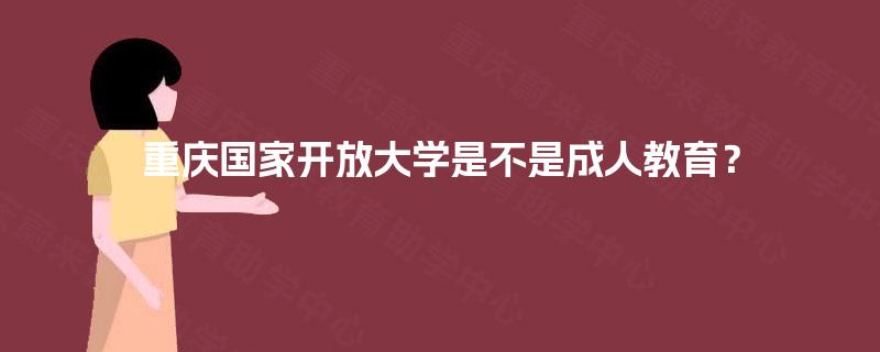 重庆国家开放大学是不是成人教育？