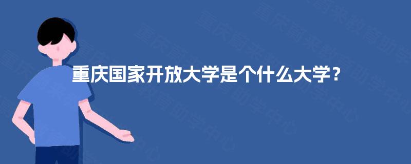 重庆国家开放大学是个什么大学？