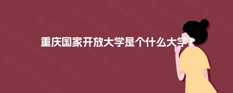 重庆国家开放大学是个什么大学？