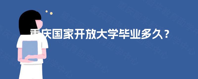 重庆国家开放大学毕业多久? 重庆国家开放大学毕业多久?