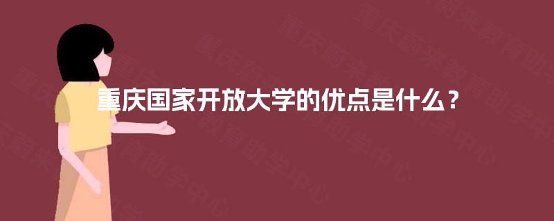 重庆国家开放大学的优点是什么? 重庆国家开放大学的优点是什么?
