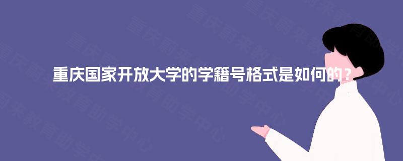 重庆国家开放大学的学籍号格式是如何的? 重庆国家开放大学的学籍号格式是如何的?
