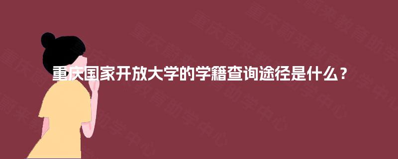 重庆国家开放大学的学籍查询途径是什么? 重庆国家开放大学的学籍查询途径是什么?
