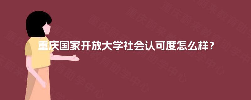重庆国家开放大学社会认可度怎么样？