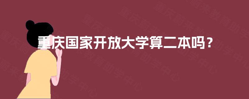 重庆国家开放大学算二本吗? 重庆国家开放大学算二本吗?