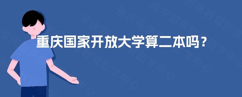 重庆国家开放大学算二本吗? 重庆国家开放大学算二本吗?