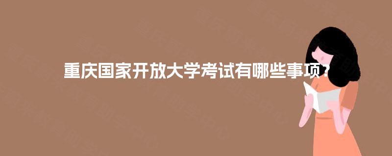 重庆国家开放大学考试有哪些事项？