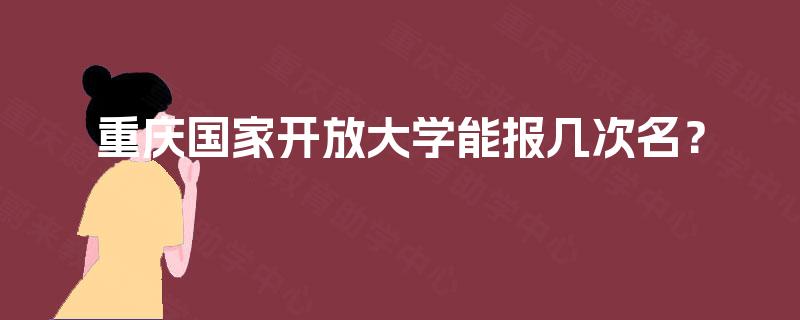 重庆国家开放大学能报几次名？