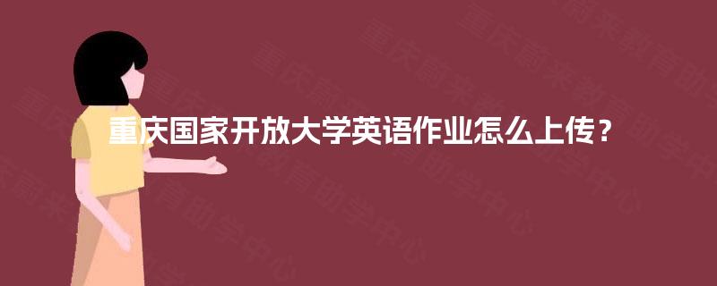 重庆国家开放大学英语作业怎么上传？