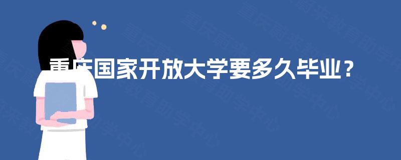 重庆国家开放大学要多久毕业? 重庆国家开放大学要多久毕业?