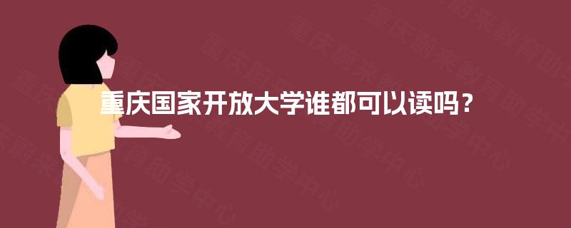 重庆国家开放大学谁都可以读吗? 重庆国家开放大学谁都可以读吗?