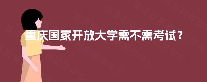 重庆国家开放大学需不需考试？