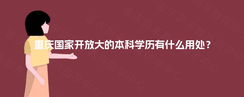 重庆国家开放大的本科学历有什么用处？