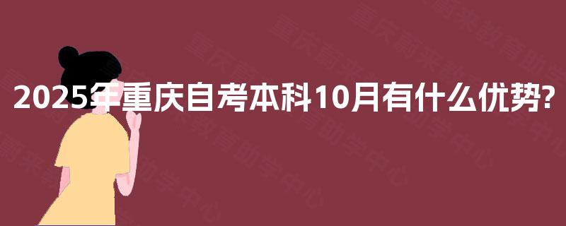 2025年重庆自考本科10月有什么优势? 2025年重庆自考本科10月有什么优势?
