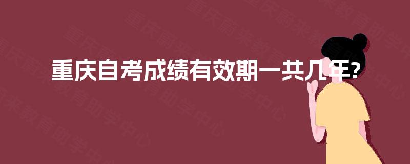 重庆自考成绩有效期一共几年?