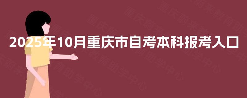 2025年10月重庆市自考本科报考入口 2025年10月重庆市自考本科报考入口