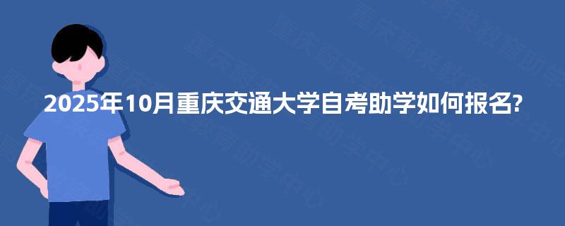 2025年10月重庆交通大学自考助学如何报名?