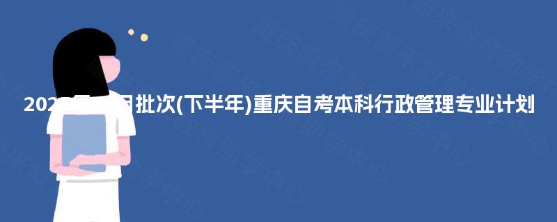 2025年10月批次(下半年)重庆自考本科行政管理专业计划