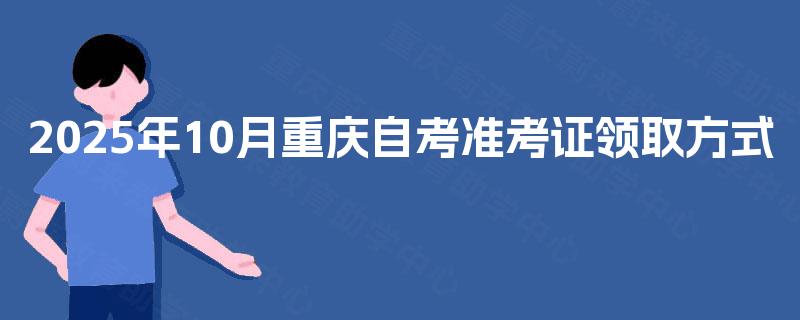 2025年10月重庆自考准考证领取方式