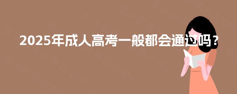 2025年成人高考一般都会通过吗？