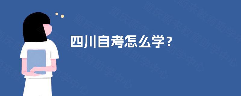 四川自考怎么学? 四川自考怎么学?