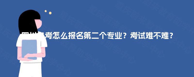 四川自考怎么报名第二个专业？考试难不难？