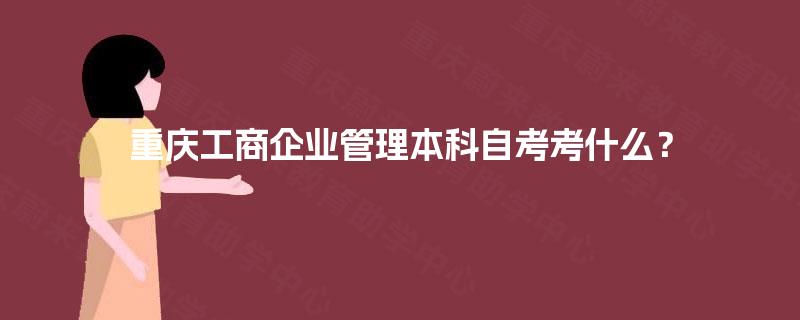 重庆工商企业管理本科自考考什么？